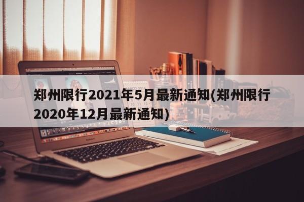 郑州限行2021年5月最新通知(郑州限行2020年12月最新通知)