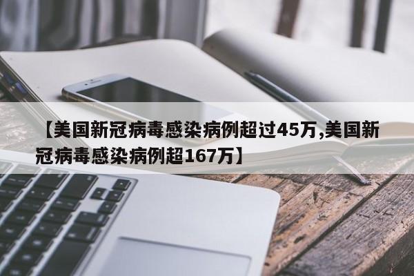 【美国新冠病毒感染病例超过45万,美国新冠病毒感染病例超167万】