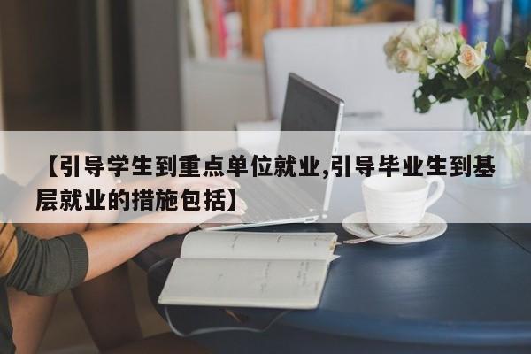 【引导学生到重点单位就业,引导毕业生到基层就业的措施包括】
