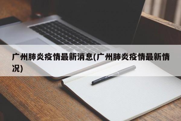 广州肺炎疫情最新消息(广州肺炎疫情最新情况)