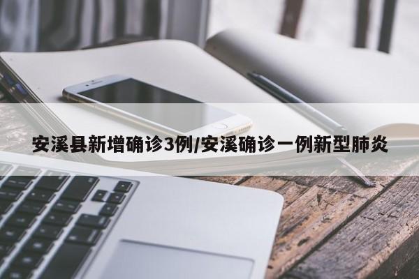 安溪县新增确诊3例/安溪确诊一例新型肺炎