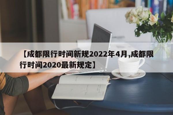【成都限行时间新规2022年4月,成都限行时间2020最新规定】