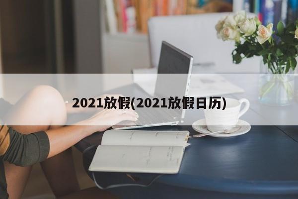 2021放假(2021放假日历)