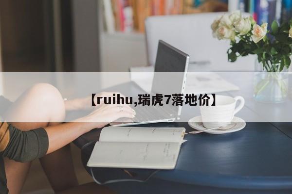 【ruihu,瑞虎7落地价】