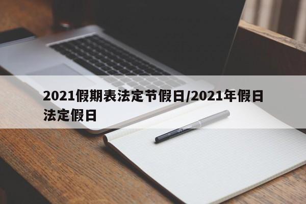 2021假期表法定节假日/2021年假日法定假日