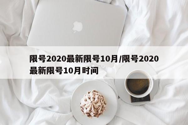 限号2020最新限号10月/限号2020最新限号10月时间