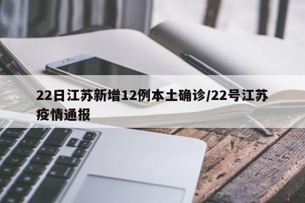 22日江苏新增12例本土确诊/22号江苏疫情通报