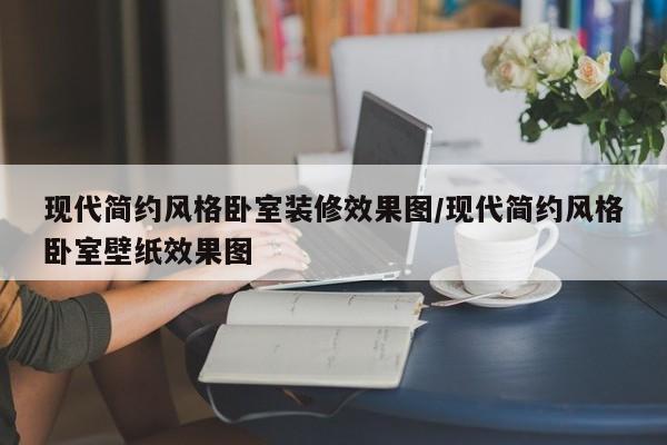 现代简约风格卧室装修效果图/现代简约风格卧室壁纸效果图
